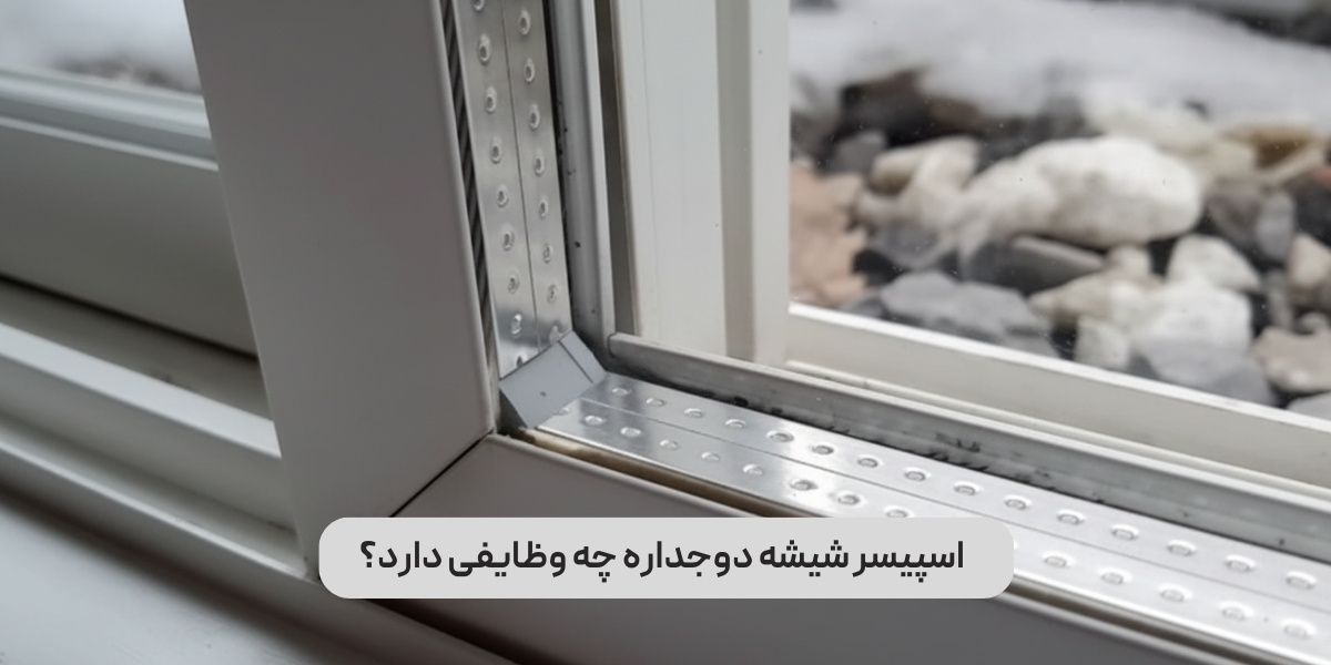 اسپیسر شیشه دوجداره چه وظایفی دارد؟