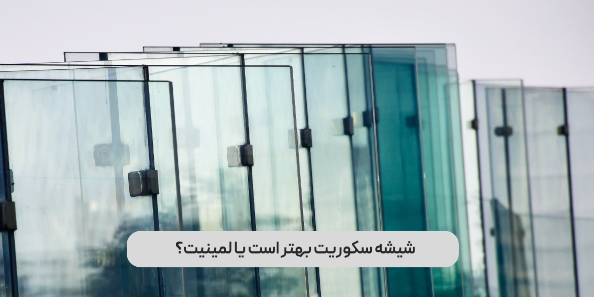 شیشه سکوریت بهتر است یا لمینیت؟