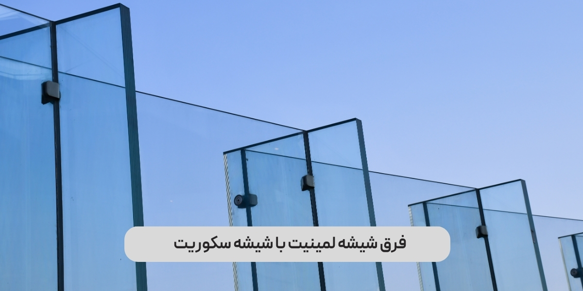 فرق شیشه لمینیت با شیشه سکوریت