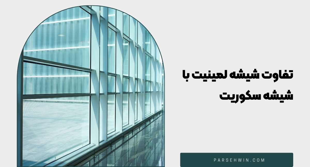 تفاوت شیشه لمینیت با شیشه‌ سکوریت