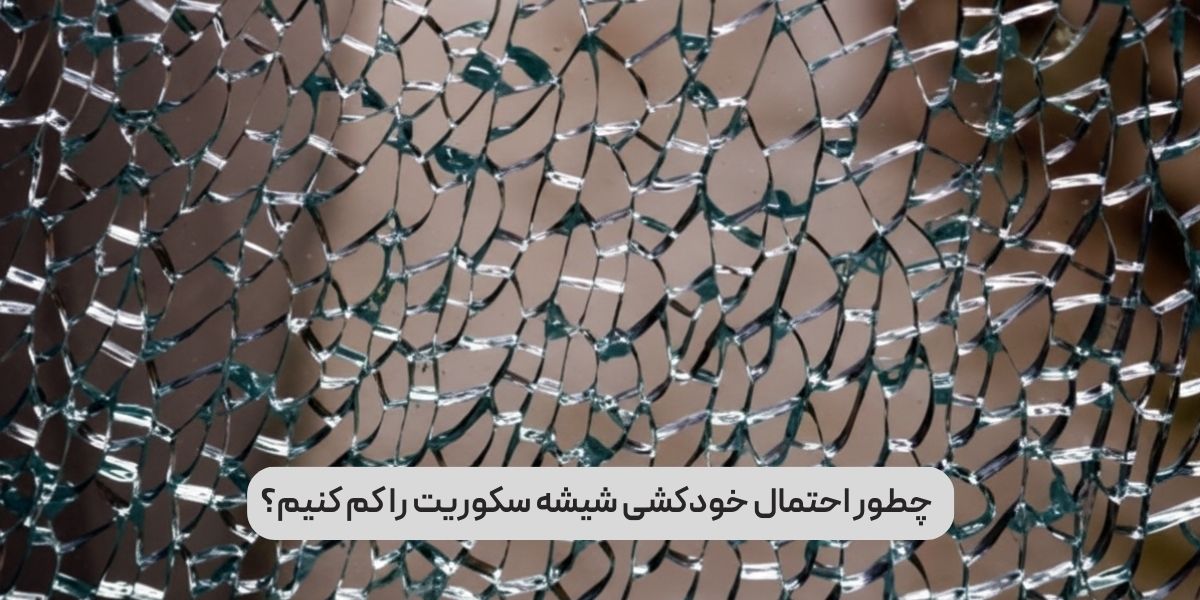 چطور احتمال خودکشی شیشه سکوریت را کم کنیم؟
