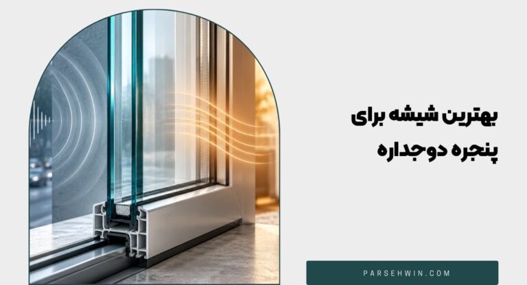 بهترین شیشه برای پنجره دوجداره چیست؟ راهنمای انتخاب بر اساس کاربرد