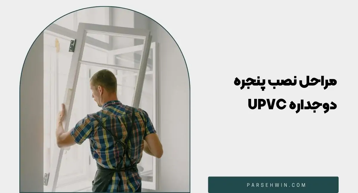 مراحل نصب پنجره دوجداره UPVC؛ از آماده‌ سازی دهانه تا تحویل نهایی